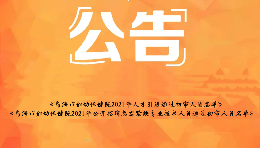 烏海市婦幼保健院2021年人才引進(jìn)通過(guò)初審人員名單、烏海市婦幼保健院2021年公開(kāi)招聘急需緊缺衛(wèi)生專業(yè)技術(shù)人員通過(guò)初審人員名單