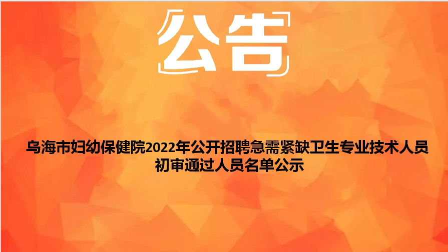 烏海市婦幼保健院2022年公開(kāi)招聘急需緊缺衛(wèi)生專業(yè)技術(shù)人員初審?fù)ㄟ^(guò)人員名單公示