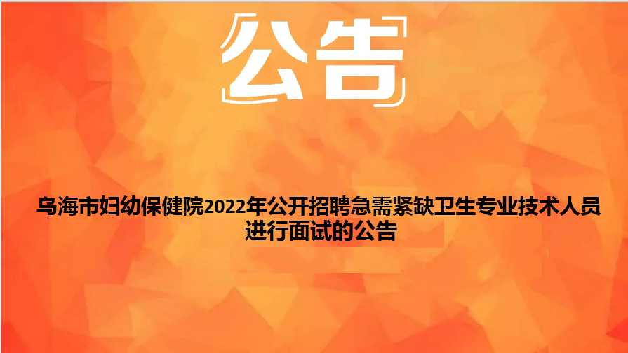 烏海市婦幼保健院2022年公開(kāi)招聘急需緊缺衛(wèi)生專業(yè)技術(shù)人員面試的公告